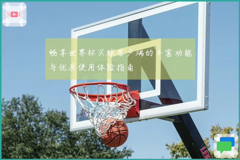 畅享世界杯买球客户端的丰富功能与优质使用体验指南