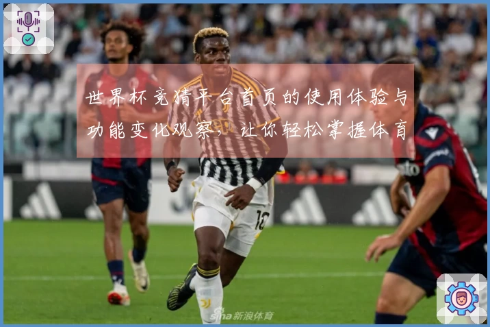 世界杯竞猜平台首页的使用体验与功能变化观察,让你轻松掌握体育直播新动态