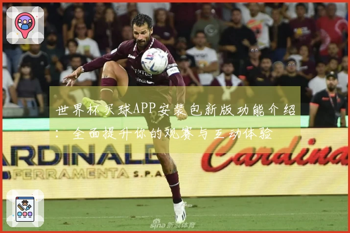世界杯买球APP安装包新版功能介绍：全面提升你的观赛与互动体验