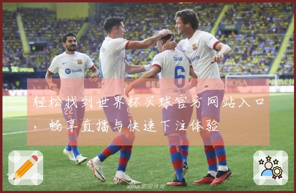 轻松找到世界杯买球官方网站入口，畅享直播与快速下注体验