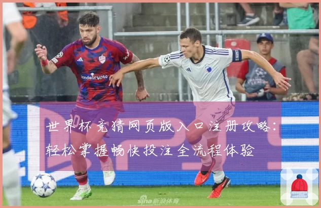 世界杯竞猜网页版入口注册攻略：轻松掌握畅快投注全流程体验