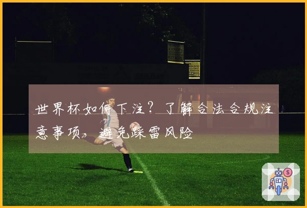 世界杯如何下注？了解合法合规注意事项，避免踩雷风险
