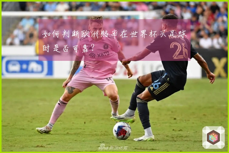 如何判断欧洲赔率在世界杯买足球时是否可靠？