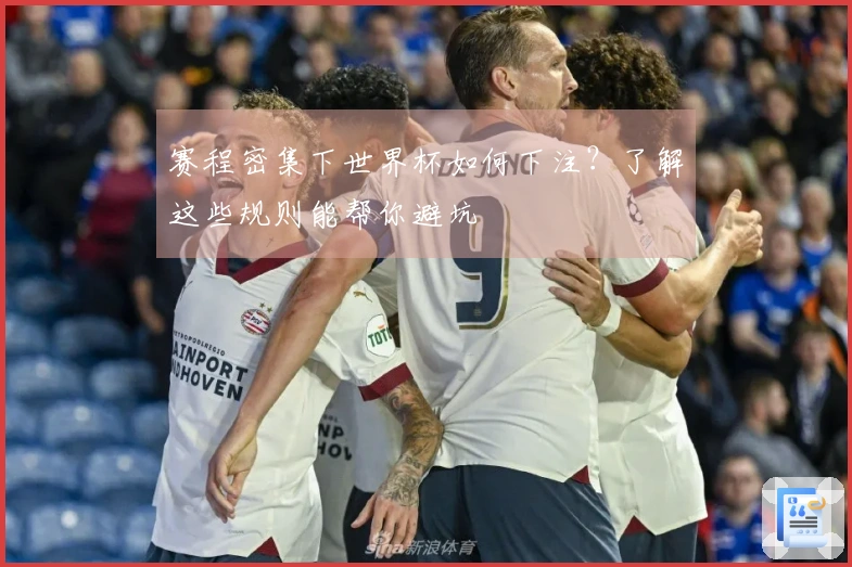 赛程密集下世界杯如何下注？了解这些规则能帮你避坑