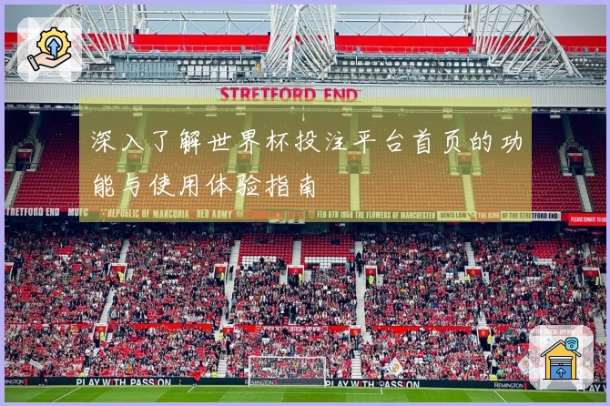 深入了解世界杯投注平台首页的功能与使用体验指南