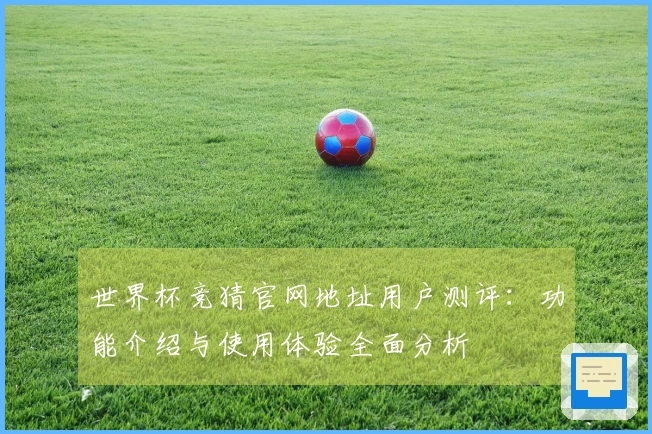 世界杯竞猜官网地址用户测评：功能介绍与使用体验全面分析