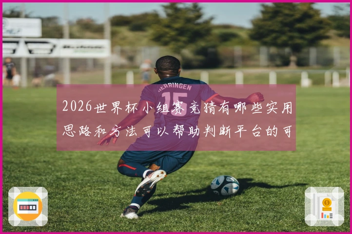 2026世界杯小组赛竞猜有哪些实用思路和方法可以帮助判断平台的可靠性
