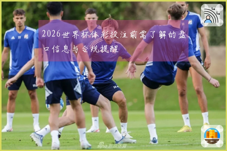 2026世界杯体彩投注前需了解的盘口信息与合规提醒