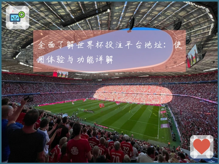 全面了解世界杯投注平台地址:使用体验与功能详解