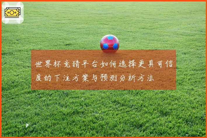 世界杯竞猜平台如何选择更具可信度的下注方案与预测分析方法