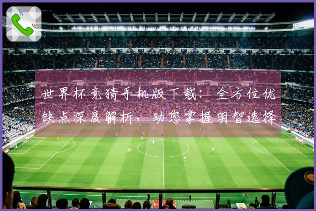 世界杯竞猜手机版下载：全方位优缺点深度解析，助您掌握明智选择