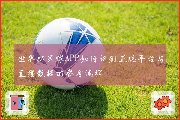 世界杯买球APP如何识别正规平台与直播数据的参考流程