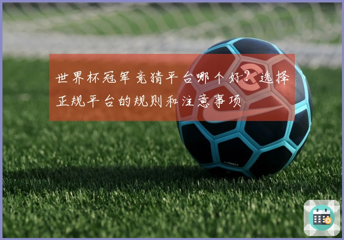 世界杯冠军竞猜平台哪个好？选择正规平台的规则和注意事项