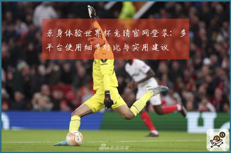 亲身体验世界杯竞猜官网登录：多平台使用细节对比与实用建议