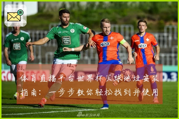 体育直播平台世界杯买球地址安装指南：一步步教你轻松找到并使用