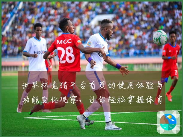 世界杯竞猜平台首页的使用体验与功能变化观察，让你轻松掌握体育直播新动态