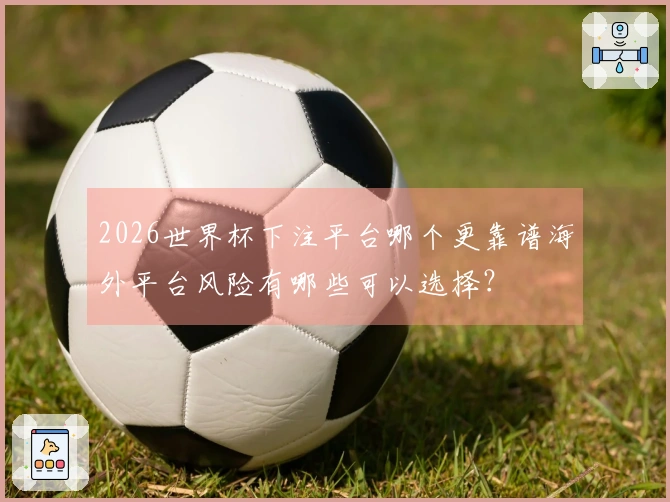 2026世界杯下注平台哪个更靠谱海外平台风险有哪些可以选择？