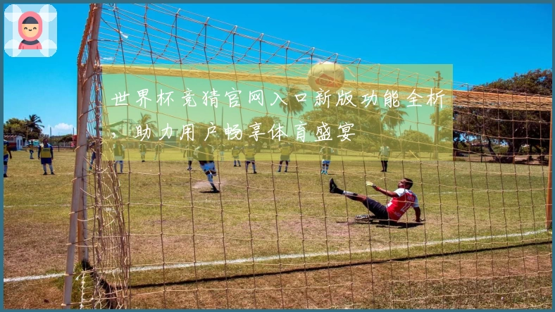 世界杯竞猜官网入口新版功能全析，助力用户畅享体育盛宴