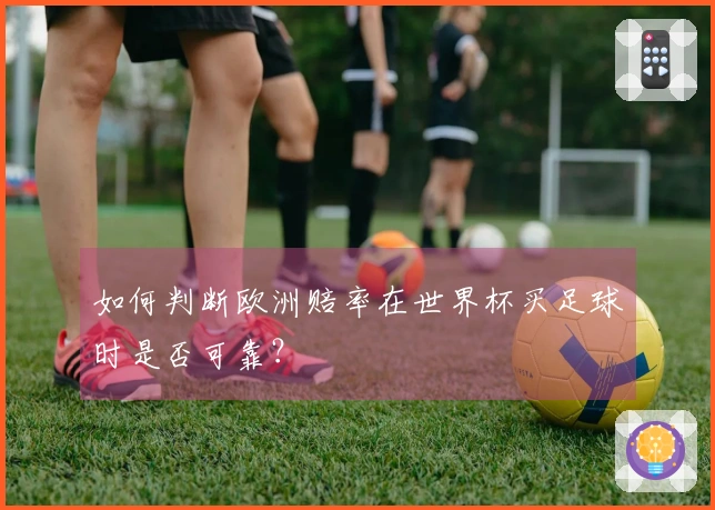 如何判断欧洲赔率在世界杯买足球时是否可靠？