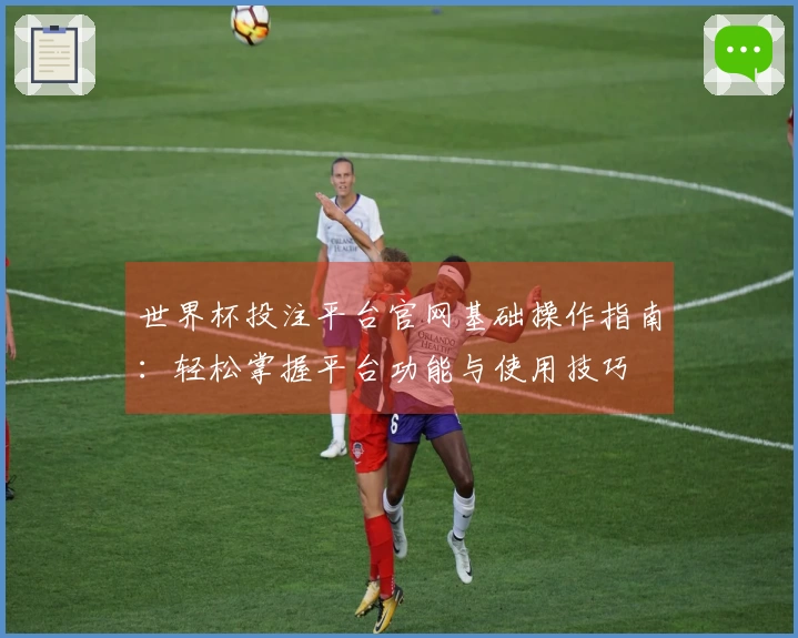 世界杯投注平台官网基础操作指南：轻松掌握平台功能与使用技巧