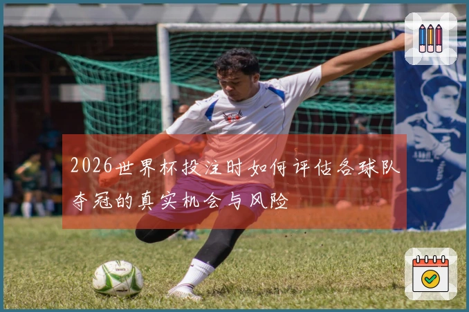 2026世界杯投注时如何评估各球队夺冠的真实机会与风险